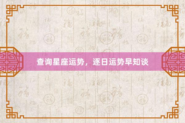 查询星座运势,逐日运势早知谈