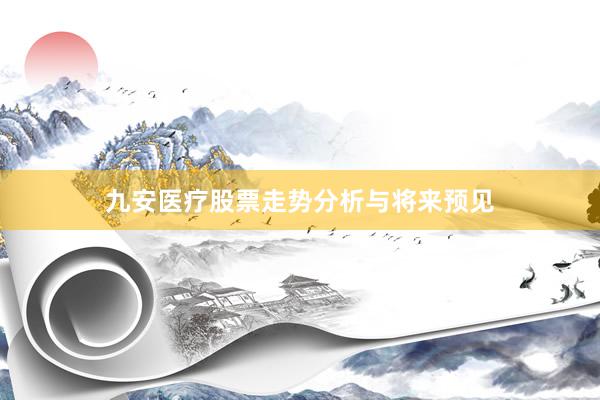 九安医疗股票走势分析与将来预见