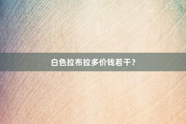 白色拉布拉多价钱若干?
